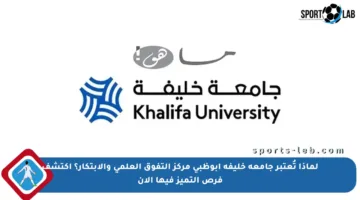 لماذا تُعتبر جامعة خليفة أبوظبي مركز التفوق العلمي والابتكار؟ اكتشف فرص التميز فيها الآن